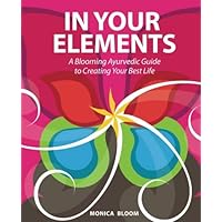 In Your Elements: A Blooming Ayurvedic Guide to Creating Your Best Life In Your Elements: A Blooming Ayurvedic Guide to Creating Your Best Life Paperback Kindle