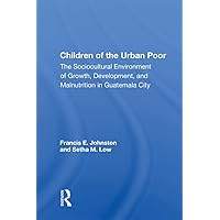 Children of the Urban Poor: The Sociocultural Environment of Growth, Development, and Malnutrition in Guatemala City Children of the Urban Poor: The Sociocultural Environment of Growth, Development, and Malnutrition in Guatemala City Kindle Hardcover Paperback