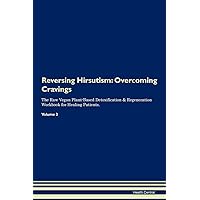 Reversing Hirsutism: Overcoming Cravings The Raw Vegan Plant-Based Detoxification & Regeneration Workbook for Healing Patients. Volume 3