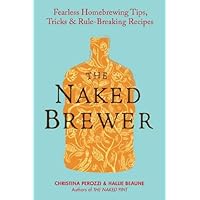 The Naked Brewer: Fearless Homebrewing Tips, Tricks & Rule-breaking Recipes The Naked Brewer: Fearless Homebrewing Tips, Tricks & Rule-breaking Recipes Kindle Paperback