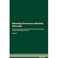 Reversing Premature Infertility Naturally The Raw Vegan Plant-Based Detoxification & Regeneration Workbook for Healing Patients. Volume 2