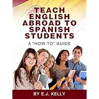 Teach English Abroad...To Spanish Students. A 'How to' Guide. Teach English Abroad...To Spanish Students. A 'How to' Guide. Kindle