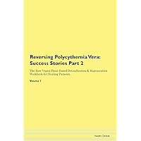 Reversing Polycythemia Vera: Testimonials for Hope. From Patients with Different Diseases Part 2 The Raw Vegan Plant-Based Detoxification & Regeneration Workbook for Healing Patients. Volume 7