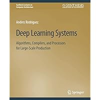 Deep Learning Systems: Algorithms, Compilers, and Processors for Large-Scale Production (Synthesis Lectures on Computer Architecture) Deep Learning Systems: Algorithms, Compilers, and Processors for Large-Scale Production (Synthesis Lectures on Computer Architecture) Paperback Hardcover