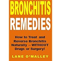 Bronchitis Remedies: How to Treat and Reverse Bronchitis Naturally -- WITHOUT Drugs or Surgery!