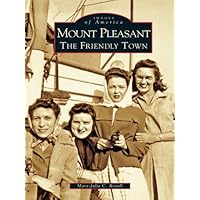 Mount Pleasant: The Friendly Town (Images of America) Mount Pleasant: The Friendly Town (Images of America) Kindle Paperback Hardcover