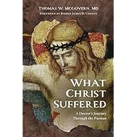 What Christ Suffered: A Doctor's Journey Through the Passion What Christ Suffered: A Doctor's Journey Through the Passion Paperback Kindle