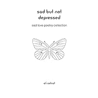 Sad But Not Depressed: Sad Love Poetry Collection