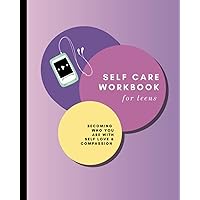 Self Care Workbook for Teens: Becoming Who You Are With Self Love & Compassion