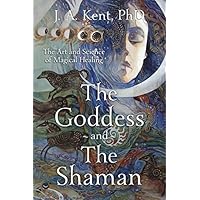 The Goddess and the Shaman: The Art & Science of Magical Healing The Goddess and the Shaman: The Art & Science of Magical Healing Paperback Kindle