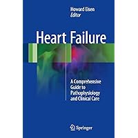 Heart Failure: A Comprehensive Guide to Pathophysiology and Clinical Care Heart Failure: A Comprehensive Guide to Pathophysiology and Clinical Care Hardcover Kindle Paperback