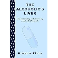The Alcoholic's Liver: Understanding and Reversing Alcoholic Hepatitis The Alcoholic's Liver: Understanding and Reversing Alcoholic Hepatitis Paperback Kindle