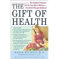 The Gift of Health: The Complete Pregnancy Diet for Your Baby's Wellness--from Birth Through Adulthood The Gift of Health: The Complete Pregnancy Diet for Your Baby's Wellness--from Birth Through Adulthood Paperback