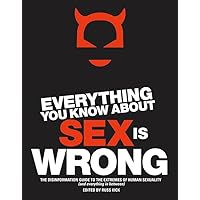 Everything You Know About Sex Is Wrong: The Disinformation Guide to the Extremes of Human Sexuality (and everything in between) (Disinformation Guides) Everything You Know About Sex Is Wrong: The Disinformation Guide to the Extremes of Human Sexuality (and everything in between) (Disinformation Guides) Paperback