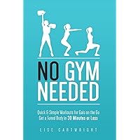 No Gym Needed - Quick & Simple Workouts for Gals on the Go: Get a Toned Body in 30 Minutes or Less No Gym Needed - Quick & Simple Workouts for Gals on the Go: Get a Toned Body in 30 Minutes or Less Paperback Kindle