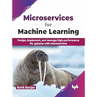 Microservices for Machine Learning: Design, implement, and manage high-performance ML systems with microservices (English Edition) Microservices for Machine Learning: Design, implement, and manage high-performance ML systems with microservices (English Edition) Kindle Paperback