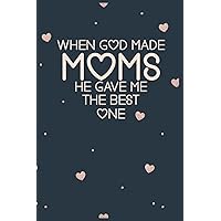 When God Made Moms He Gave Me the Best One: Happy Mother’s Day Notebook Journal Gift For Mum From Son, Daughter.