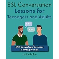 ESL Conversation Lessons for Teenagers and Adults: With Vocabulary, Questions & Writing Prompts (Teaching English as a Second or Foreign Language) ESL Conversation Lessons for Teenagers and Adults: With Vocabulary, Questions & Writing Prompts (Teaching English as a Second or Foreign Language) Paperback Kindle Hardcover