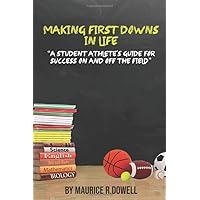 Making First Downs In Life: A Student Athlete’s Guide For Success On And Off The Field Making First Downs In Life: A Student Athlete’s Guide For Success On And Off The Field Paperback Kindle