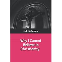 Why I Cannot Believe in Christianity: Why I cannot believe in Christianty Why I Cannot Believe in Christianity: Why I cannot believe in Christianty Paperback Kindle