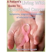 Living With Colorectal Cancer: A Patient’s Guide To Cancer Treatment Living With Colorectal Cancer: A Patient’s Guide To Cancer Treatment Kindle