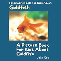 A Picture Book for Kids About Goldfish: Fascinating Facts for Kids About Goldfish (Fascinating Facts About Animals: Childrens Picture Books About Animals)