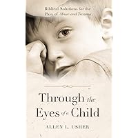 Through the Eyes of a Child: Biblical Solutions for the Pain of Abuse and Trauma