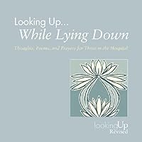 Looking Up... While Lying Down: Thoughts, Poems, and Prayers for Those in the Hospital Looking Up... While Lying Down: Thoughts, Poems, and Prayers for Those in the Hospital Paperback