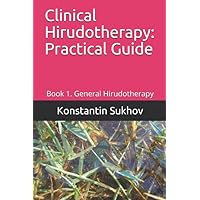 Clinical Hirudotherapy: Practical Guide: Book 1. General Hirudotherapy Clinical Hirudotherapy: Practical Guide: Book 1. General Hirudotherapy Paperback Kindle