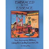 Embraced by the Essence - Your Journey into Wellness Using Pure Quality Essential Oils Embraced by the Essence - Your Journey into Wellness Using Pure Quality Essential Oils Paperback