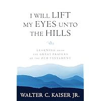 I Will Lift My Eyes Unto the Hills: Learning from the Great Prayers of the Old Testament I Will Lift My Eyes Unto the Hills: Learning from the Great Prayers of the Old Testament Kindle Paperback