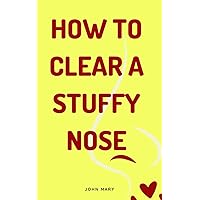 How to clear a stuffy nose: The most effective method to clear a stuffy nose quickly (Healthy Living, personal hygiene, good health and diet books - short reads Book 1) How to clear a stuffy nose: The most effective method to clear a stuffy nose quickly (Healthy Living, personal hygiene, good health and diet books - short reads Book 1) Kindle Paperback