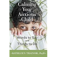 Calming Your Anxious Child: Words to Say and Things to Do Calming Your Anxious Child: Words to Say and Things to Do Paperback Kindle Hardcover