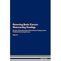 Reversing Brain Cancer: Overcoming Cravings The Raw Vegan Plant-Based Detoxification & Regeneration Workbook for Healing Patients. Volume 3