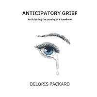 ANTICIPATORY GRIEF: Anticipating the passing of a loved one