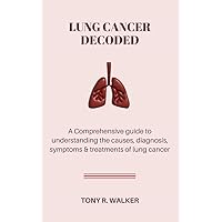 LUNG CANCER DECODED: A Comprehensive guide to understanding the causes, diagnosis symptoms & treatments of lung cancer. LUNG CANCER DECODED: A Comprehensive guide to understanding the causes, diagnosis symptoms & treatments of lung cancer. Kindle Paperback