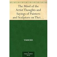 The Mind of the Artist Thoughts and Sayings of Painters and Sculptors on Their Art The Mind of the Artist Thoughts and Sayings of Painters and Sculptors on Their Art Kindle Hardcover Paperback MP3 CD Library Binding