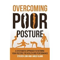 Overcoming Poor Posture: A Systematic Approach to Refining Your Posture for Health and Performance Overcoming Poor Posture: A Systematic Approach to Refining Your Posture for Health and Performance Paperback Kindle