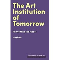 The Art Institution of Tomorrow: Reinventing the Model (Hot Topics in the Art World) The Art Institution of Tomorrow: Reinventing the Model (Hot Topics in the Art World) Hardcover Kindle
