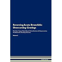Reversing Acute Bronchitis: Overcoming Cravings The Raw Vegan Plant-Based Detoxification & Regeneration Workbook for Healing Patients. Volume 3