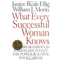 What Every Successful Woman Knows: 12 Breakthrough Strategies to Get the Power and Ignite Your Career What Every Successful Woman Knows: 12 Breakthrough Strategies to Get the Power and Ignite Your Career Hardcover Paperback