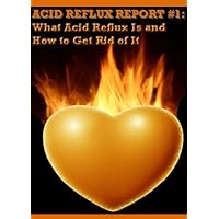 Acid Reflux Report - The Causes Of Acid Reflux and Acid Reflux Remedies Acid Reflux Report - The Causes Of Acid Reflux and Acid Reflux Remedies Kindle