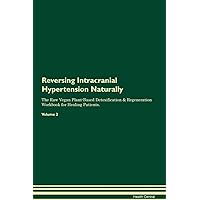 Reversing Intracranial Hypertension Naturally The Raw Vegan Plant-Based Detoxification & Regeneration Workbook for Healing Patients. Volume 2