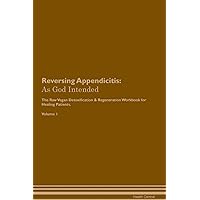 Reversing Appendicitis: As God Intended The Raw Vegan Plant-Based Detoxification & Regeneration Workbook for Healing Patients. Volume 1