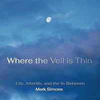 Where the Veil is Thin: Life, Afterlife and the In-Between Where the Veil is Thin: Life, Afterlife and the In-Between Paperback Kindle