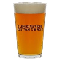 If Leggings Are Wrong I Don't Want To Be Right - Beer 16oz Pint Glass Cup
