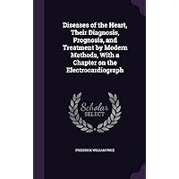 Diseases of the Heart, Their Diagnosis, Prognosis, and Treatment by Modern Methods, With a Chapter on the Electrocardiograph Diseases of the Heart, Their Diagnosis, Prognosis, and Treatment by Modern Methods, With a Chapter on the Electrocardiograph Hardcover Paperback