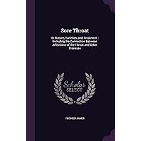 Sore Throat: Its Nature, Varieties, and Treatment: Including the Connection Between Affections of the Throat and Other Diseases Sore Throat: Its Nature, Varieties, and Treatment: Including the Connection Between Affections of the Throat and Other Diseases Hardcover Paperback