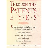 Through the Patient's Eyes: Understanding and Promoting Patient-Centered Care (JOSSEY BASS/AHA PRESS SERIES) Through the Patient's Eyes: Understanding and Promoting Patient-Centered Care (JOSSEY BASS/AHA PRESS SERIES) Hardcover Paperback