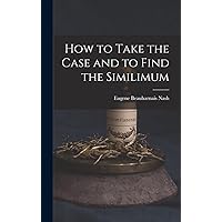 How to Take the Case and to Find the Similimum How to Take the Case and to Find the Similimum Hardcover Paperback